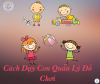 CÁCH DẠY CON QUẢN LÝ ĐỒ CHƠI BỐ MẸ NÊN THAM KHẢO