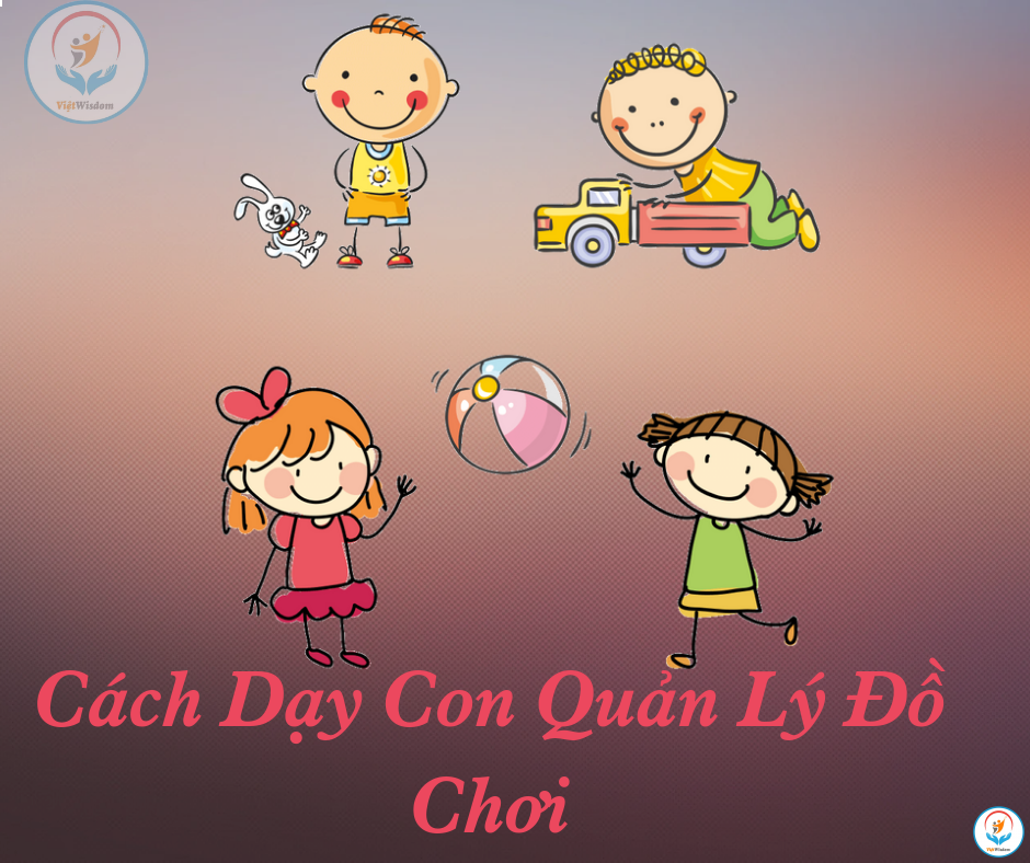 CÁCH DẠY CON QUẢN LÝ ĐỒ CHƠI BỐ MẸ NÊN THAM KHẢO