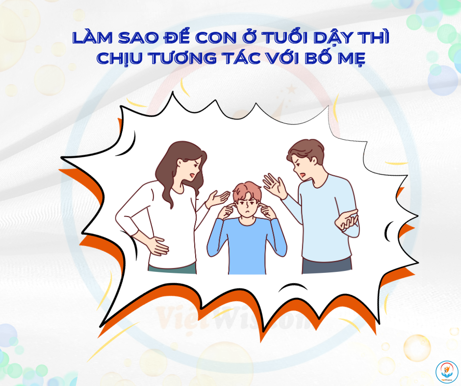 LÀM SAO ĐỂ CON Ở TUỔI DẬY THÌ CHỊU TƯƠNG TÁC VỚI BỐ MẸ